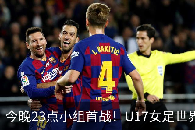 今晚23点小组首战！U17女足世界杯开打，，中国姑娘迎战肯尼亚