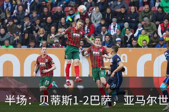 半场：贝蒂斯1-2巴萨，亚马尔世界波，罗德里头槌建功