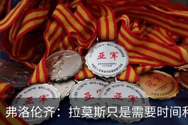 弗洛伦齐：拉莫斯只是需要时间和体系支持，他绝对是个好前锋