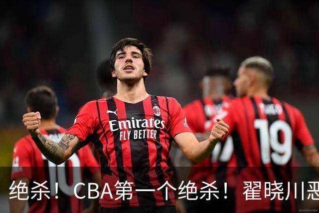 绝杀！CBA第一个绝杀！翟晓川恶犯引发争议