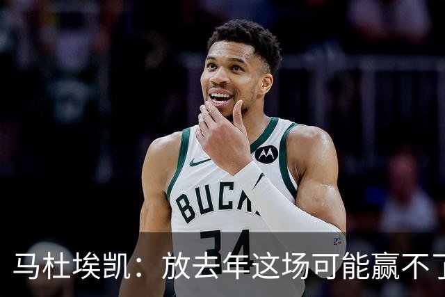 马杜埃凯：放去年这场可能赢不了，现在我们是冠军去哪都有能力赢