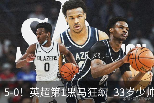 5-0！英超第1黑马狂飙 33岁少帅率队6连胜+升次席 7轮轰23球超曼城